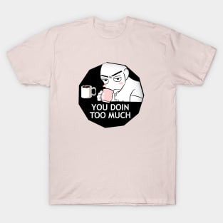 YOU DOIN TOO MUCH T-Shirt